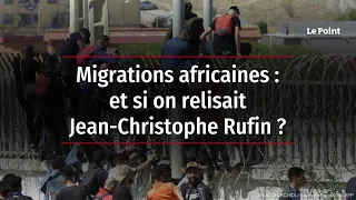 Migrations africaines : et si on relisait Jean-Christophe Rufin ?