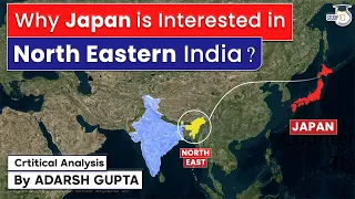 Why Japan is interested in North East of India? Critical Analysis by Adarsh Gupta