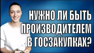 Нужно ли быть производителем в Госзакупках?