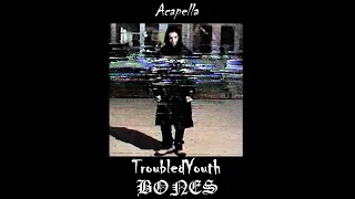 Bones - TroubledYouth (Acapella)