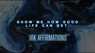 Show me how good life can get • 10k Affirmations