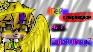 ×Гей или Европеец?× | ~Gay or EUROPIAN?~ | •с 'Кривым'  переводом на русский• | DreamSwap Gacha Club