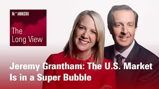 The Long View: Jeremy Grantham - The U.S. Market Is in a Super Bubble