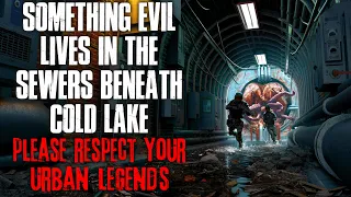 "Something Evil Lives In The Sewers Beneath Cold Lake, Respect Your Urban Legends" Creepypasta
