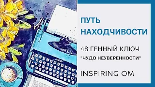 ПУТЬ НАХОДЧИВОСТИ. 48 ГЕННЫЙ КЛЮЧ "ЧУДО НЕУВЕРЕННОСТИ"