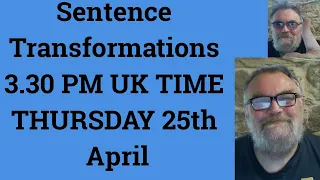 Sentence Transformations 3.30 PM UK TIME THURSDAY 25th April
