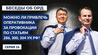 Можно ли привлечь оперативника за провокации по статьям 286,303,304 УК РФ? (Беседы об ОРД. Серия 16)