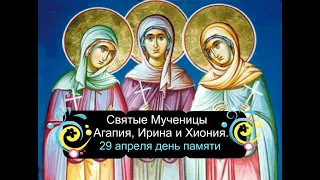 29 апреля  День памяти святых мучениц Агапии,Ирины и Хионии