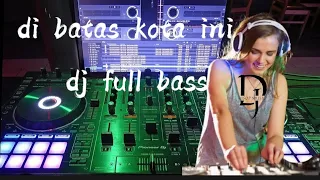 di batas kota ini dj full bass