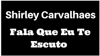 Shirley Carvalhaes - Fala Que Eu Te Escuto (Música e Letra)