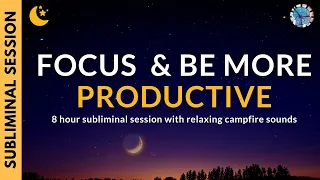 FOCUS AND BE MORE PRODUCTIVE| 8 Hours of Subliminal Affirmations & Campfire Sounds