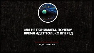 Мы по-прежнему не понимаем, почему время идет только вперед