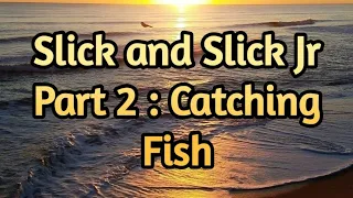 Slick and Slick Jr! Part 2 : Catching Fish