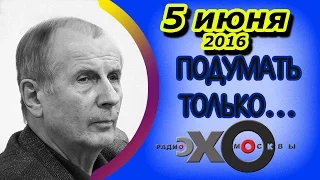 Михаил Веллер | Подумать только... | радио Эхо Москвы | 5 июня 2016