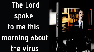 The Lord spoke to me this morning about the virus...