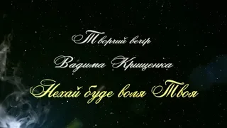 Вадим Крищенко "Нехай буде воля Твоя". Творчий вечір 2017. част.2