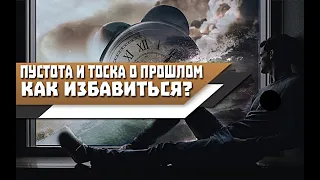 Чувство ТОСКИ о ПРОШЛОМ и ПУСТОТА в ДУШЕ | Как ИЗБАВИТЬСЯ от ЭТОГО ЧУВСТВА?