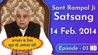 Sant Rampal Ji Satsang | 14 Feb 2014 | Episode-03 | भगवान के लिए कुछ भी असंभव नहीं | SATLOK ASHRAM