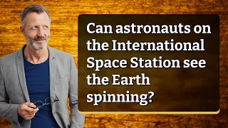 Can astronauts on the International Space Station see the Earth spinning?