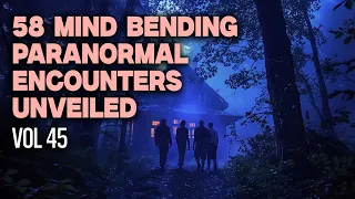 58 Terrifying True Paranormal Encounters Revealed | VOL 45