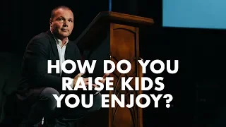 How do you raise kids you enjoy?