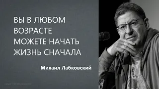 Вы в любом возрасте можете начать жизнь сначала Михаил Лабковский