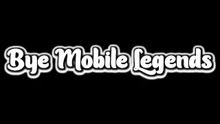 Bye Mobile Legends