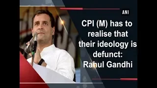 CPI (M) has to realise that their ideology is defunct: Rahul Gandhi