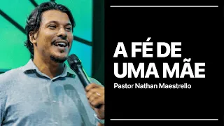 A Fé de uma Mãe | Pastor Nathan Maestrello