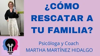 ¿CÓMO RESCATAR A TU FAMILIA? Psicologa y Coach Martha H. Martínez Hidalgo.