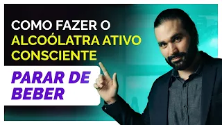 Como fazer o alcoólatra ativo consciente parar de beber