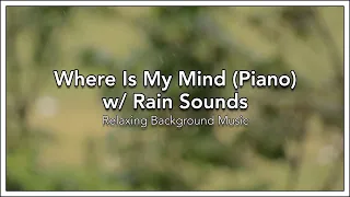 Where Is My Mind (Piano) w/ Rain Sounds - Relaxing Background Music