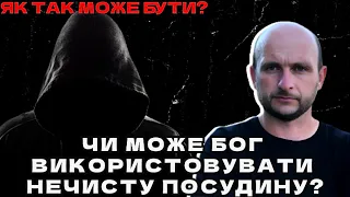 ЯК ТАК МОЖЕ БУТИ? ЧИ МОЖЕ БОГ ВИКОРИСТОВУВАТИ НЕЧИСТУ ПОСУДИНУ?