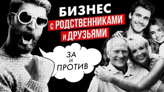 Бизнес с родственниками и друзьями. ЗА и ПРОТИВ