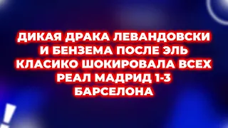 ДИКАЯ ДРАКА ЛЕВАНДОВСКИ И БЕНЗЕМА ПОСЛЕ ЭЛЬ КЛАСИКО ШОКИРОВАЛА ВСЕХ РЕАЛ МАДРИД 1-3 БАРСЕЛОНА