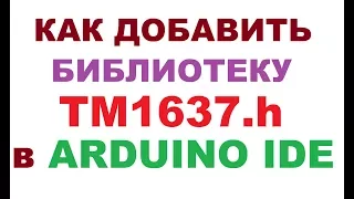 КАК ДОБАВИТЬ БИБЛИОТЕКУ TM1637h В ARDUINO IDE?