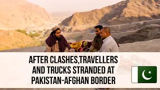 After Clashes,Travellers and Trucks Stranded at Pakistan-Afghan Border