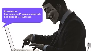 Полезности. Как сменить IP легко и просто?  Все способы и методы.