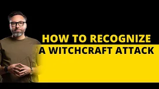 How to Recognize a Witchcraft Attack!