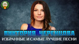 ВИКТОРИЯ ЧЕРЕНЦОВА ✮ ИЗБРАННЫЕ И САМЫЕ ЛУЧШИЕ ПЕСНИ ✮ ЛЮБИМЫЕ ХИТЫ ✮VICTORIA CHERENTSOVA✮ BEST SONGS