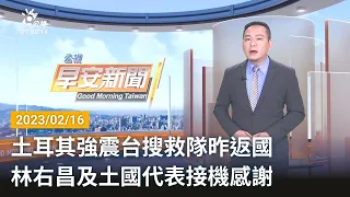 20230216 公視早安新聞 完整版｜土耳其強震台搜救隊昨返國 林右昌及土國代表接機感謝