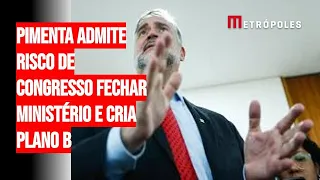 Pimenta admite risco de Congresso fechar Ministério e cria plano B