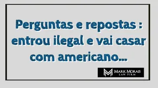 ENTROU ILEGAL E VAI CASAR COM CIDADÃO AMERICANO, É POSSÍVEL SE LEGALIZAR?