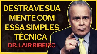 DESTRAVE SUA MENTE COM ESSA SIMPLES TÉCNICA  - DR.  LAIR RIBEIRO