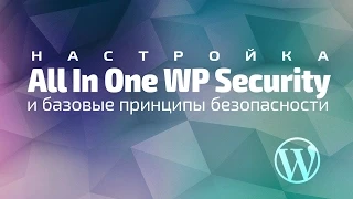 Настройка All In One WP Security и базовые принципы безопасности  в WordPress