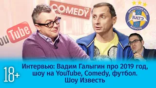 Вадим Галыгин про 2019 год, YouTube Шоу, Comedy, футбол / Шоу Известь. Интервью