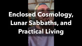 Enclosed Cosmology, Lunar Sabbaths, and Practical Living