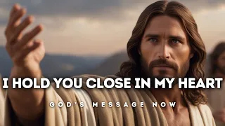 𝙂𝙤𝙙 𝙈𝙚𝙨𝙨𝙖𝙜𝙚 𝙏𝙤𝙙𝙖𝙮:  I Hold You Close in My Heart | God Message for You Today | God's Message Now