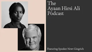 The Ayaan Hirsi Ali Podcast: Speaker Newt Gingrich on the Politics of Yesterday and Today