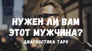 Нужен ли Вам загаданный МУЖЧИНА? Тратить ли на него ВРЕМЯ? Диагностика ТАРО